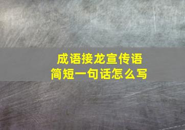 成语接龙宣传语简短一句话怎么写