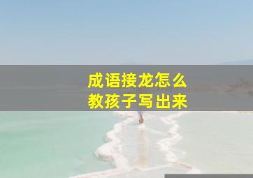 成语接龙怎么教孩子写出来