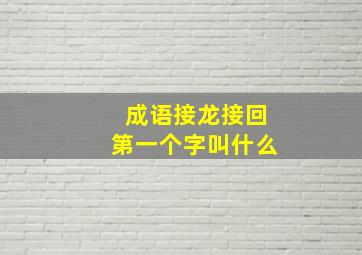 成语接龙接回第一个字叫什么