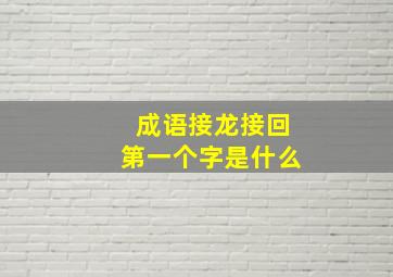 成语接龙接回第一个字是什么