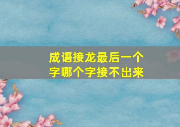 成语接龙最后一个字哪个字接不出来