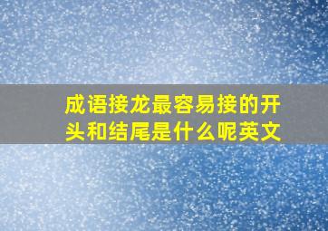 成语接龙最容易接的开头和结尾是什么呢英文