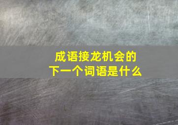 成语接龙机会的下一个词语是什么