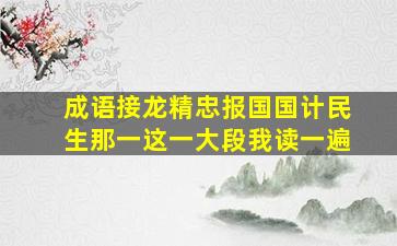 成语接龙精忠报国国计民生那一这一大段我读一遍