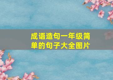 成语造句一年级简单的句子大全图片