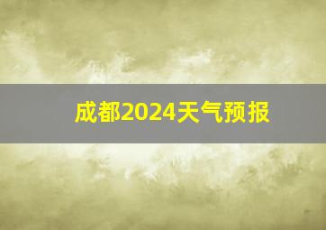 成都2024天气预报