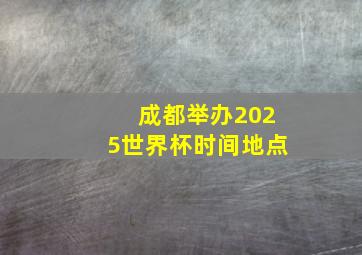 成都举办2025世界杯时间地点