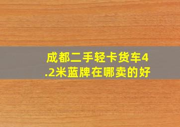 成都二手轻卡货车4.2米蓝牌在哪卖的好