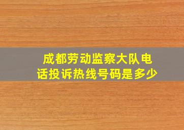 成都劳动监察大队电话投诉热线号码是多少