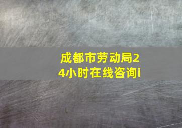 成都市劳动局24小时在线咨询i