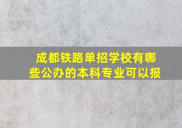 成都铁路单招学校有哪些公办的本科专业可以报