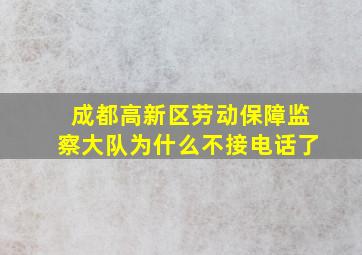 成都高新区劳动保障监察大队为什么不接电话了