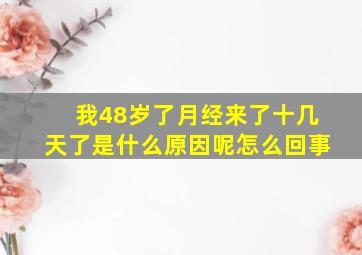 我48岁了月经来了十几天了是什么原因呢怎么回事