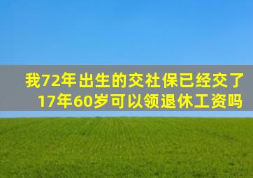 我72年出生的交社保已经交了17年60岁可以领退休工资吗