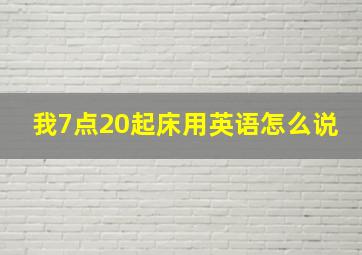 我7点20起床用英语怎么说