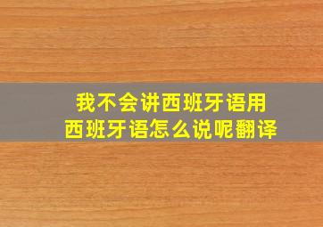 我不会讲西班牙语用西班牙语怎么说呢翻译