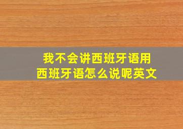 我不会讲西班牙语用西班牙语怎么说呢英文