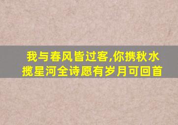 我与春风皆过客,你携秋水揽星河全诗愿有岁月可回首