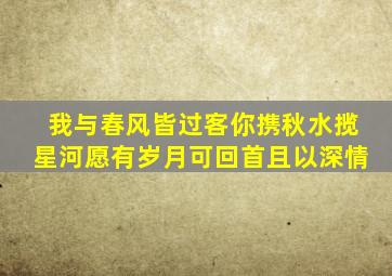 我与春风皆过客你携秋水揽星河愿有岁月可回首且以深情