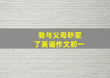 我与父母吵架了英语作文初一