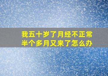 我五十岁了月经不正常半个多月又来了怎么办