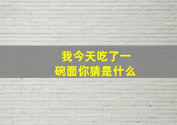 我今天吃了一碗面你猜是什么