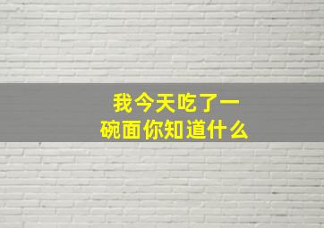 我今天吃了一碗面你知道什么