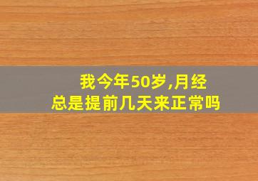 我今年50岁,月经总是提前几天来正常吗