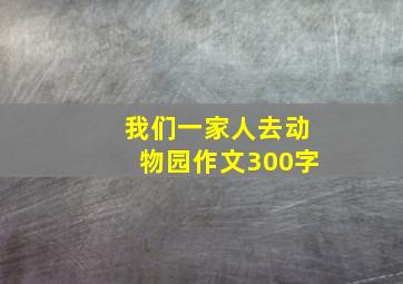 我们一家人去动物园作文300字