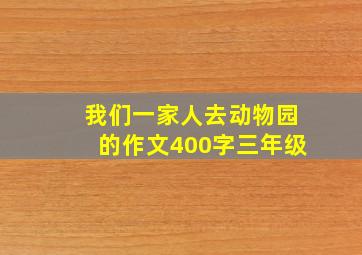 我们一家人去动物园的作文400字三年级