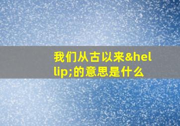 我们从古以来…的意思是什么