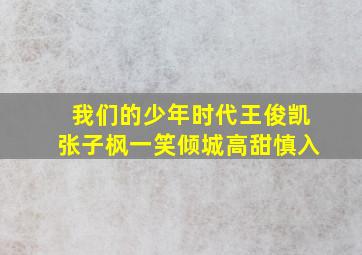 我们的少年时代王俊凯张子枫一笑倾城高甜慎入