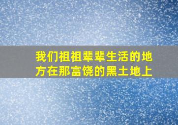 我们祖祖辈辈生活的地方在那富饶的黑土地上