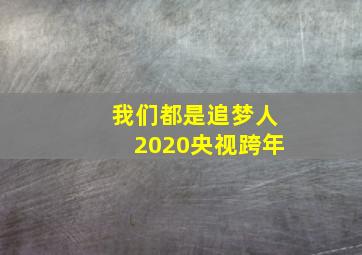 我们都是追梦人2020央视跨年