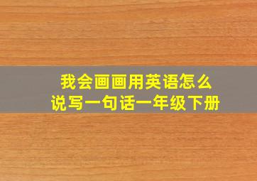 我会画画用英语怎么说写一句话一年级下册