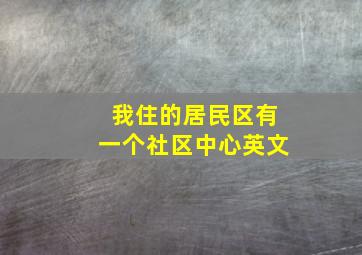 我住的居民区有一个社区中心英文