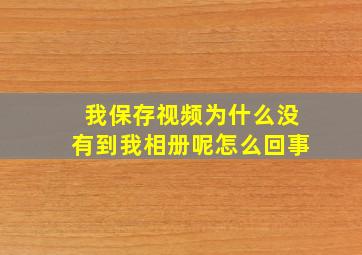 我保存视频为什么没有到我相册呢怎么回事