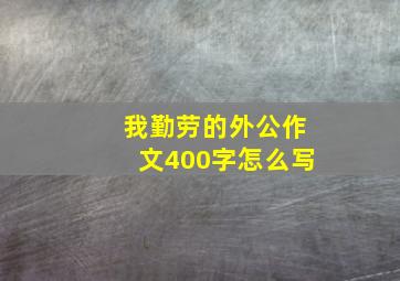 我勤劳的外公作文400字怎么写