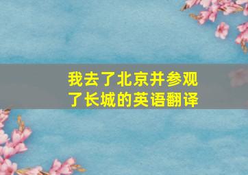 我去了北京并参观了长城的英语翻译