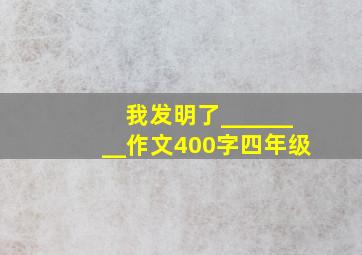 我发明了________作文400字四年级