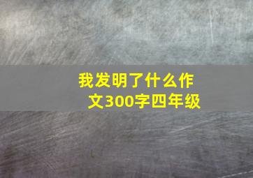 我发明了什么作文300字四年级