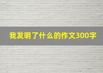 我发明了什么的作文300字