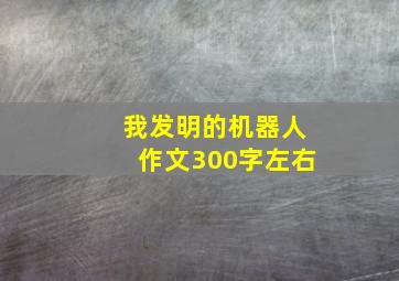 我发明的机器人作文300字左右