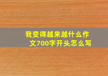 我变得越来越什么作文700字开头怎么写