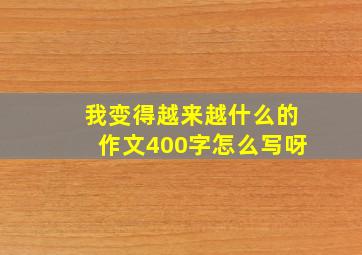 我变得越来越什么的作文400字怎么写呀