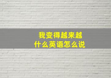 我变得越来越什么英语怎么说