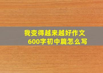 我变得越来越好作文600字初中篇怎么写