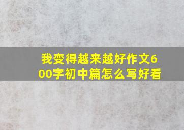 我变得越来越好作文600字初中篇怎么写好看