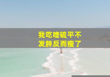 我吃喹硫平不发胖反而瘦了