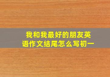 我和我最好的朋友英语作文结尾怎么写初一